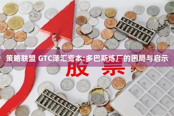 策略联盟 GTC泽汇资本:多巴斯炼厂的困局与启示