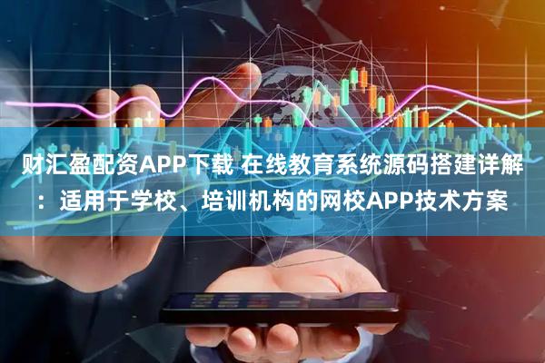 财汇盈配资APP下载 在线教育系统源码搭建详解：适用于学校、培训机构的网校APP技术方案