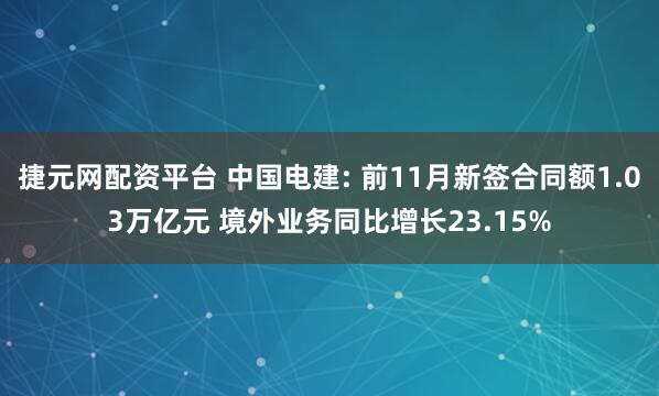 捷元网配资平台 中国电建: 前11月新签合同额1.03万亿元 境外业务同比增长23.15%