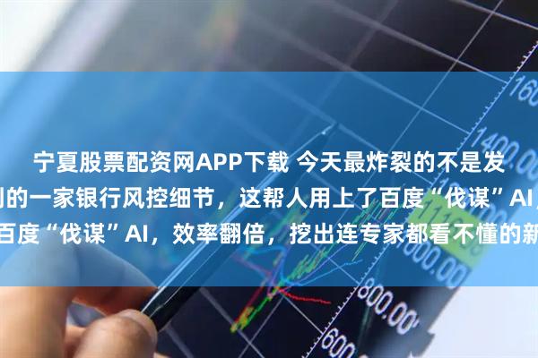 宁夏股票配资网APP下载 今天最炸裂的不是发布会本身，而是我听到的一家银行风控细节，这帮人用上了百度“伐谋”AI，效率翻倍，挖出连专家都看不懂的新风险特征